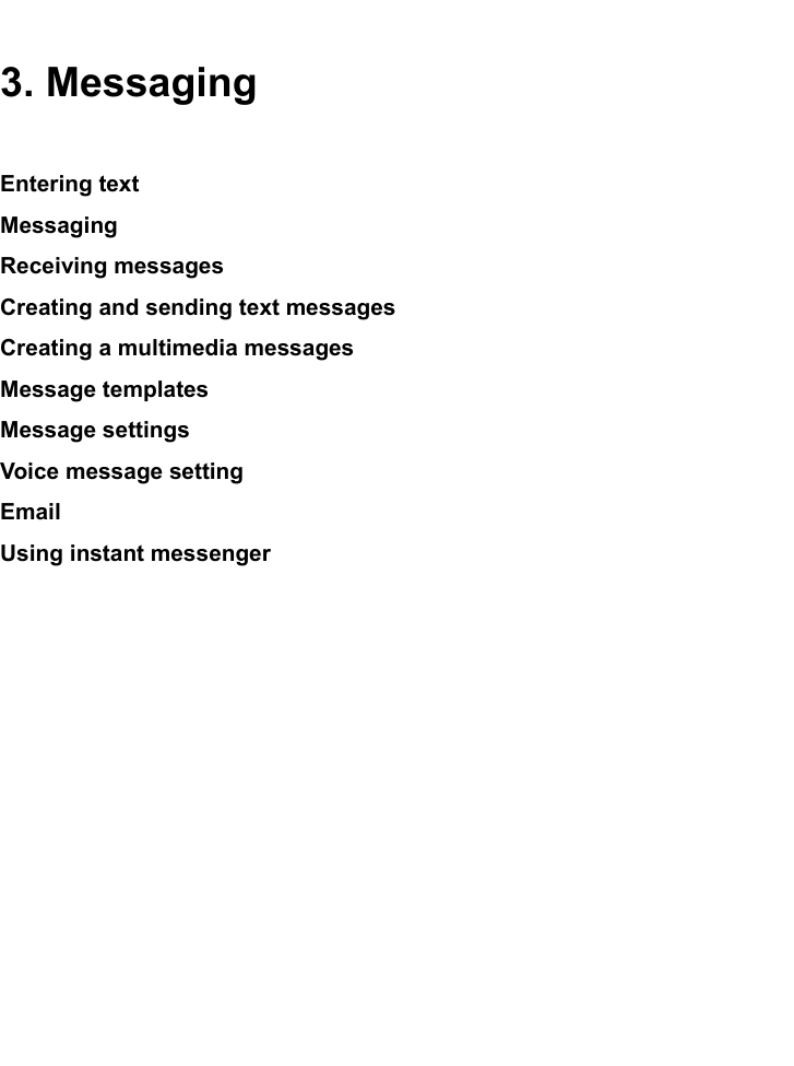 3. MessagingEntering textMessagingReceiving messagesCreating and sending text messagesCreating a multimedia messagesMessage templatesMessage settingsVoice message settingEmailUsing instant messenger