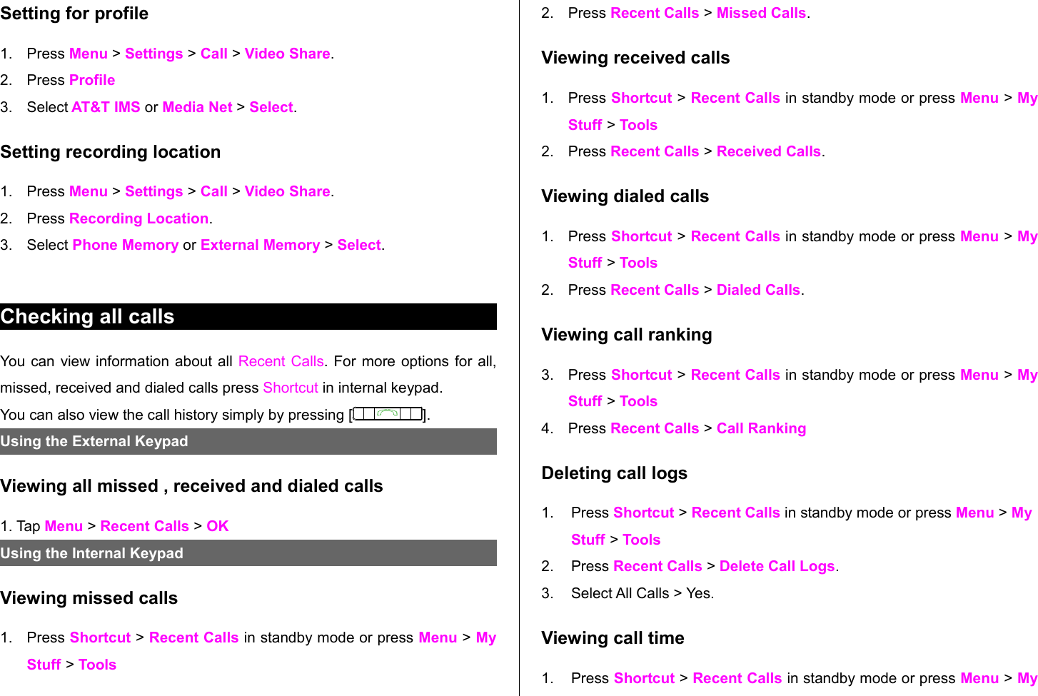 Setting for profile1. Press Menu &gt; Settings &gt; Call &gt; Video Share.2. Press Profile3. Select AT&amp;T IMS or Media Net &gt; Select.Setting recording location1. Press Menu &gt; Settings &gt; Call &gt; Video Share.2. Press Recording Location.3. Select Phone Memory or External Memory &gt; Select. Checking all callsYou can view information about all Recent Calls. For more options for all, missed, received and dialed calls press Shortcut in internal keypad.You can also view the call history simply by pressing [ ].Using the External Keypad Viewing all missed , received and dialed calls1. Tap Menu &gt; Recent Calls &gt; OKUsing the Internal Keypad Viewing missed calls1. Press Shortcut &gt; Recent Calls in standby mode or press Menu &gt; My Stuff &gt; Tools 2. Press Recent Calls &gt; Missed Calls.Viewing received calls1. Press Shortcut &gt; Recent Calls in standby mode or press Menu &gt; My Stuff &gt; Tools2. Press Recent Calls &gt; Received Calls.Viewing dialed calls1. Press Shortcut &gt; Recent Calls in standby mode or press Menu &gt; My Stuff &gt; Tools2. Press Recent Calls &gt; Dialed Calls.Viewing call ranking3. Press Shortcut &gt; Recent Calls in standby mode or press Menu &gt; My Stuff &gt; Tools4. Press Recent Calls &gt; Call RankingDeleting call logs1. Press Shortcut &gt; Recent Calls in standby mode or press Menu &gt; My Stuff &gt; Tools2. Press Recent Calls &gt; Delete Call Logs.3. Select All Calls &gt; Yes. Viewing call time1. Press Shortcut &gt; Recent Calls in standby mode or press Menu &gt; My 