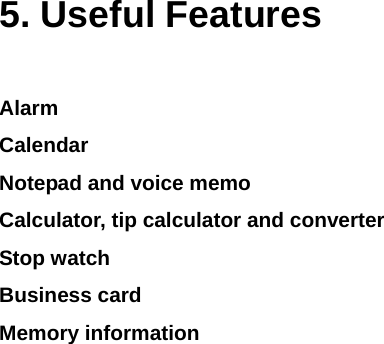 5. Useful Features Alarm Calendar Notepad and voice memo Calculator, tip calculator and converter  Stop watch Business card Memory information    
