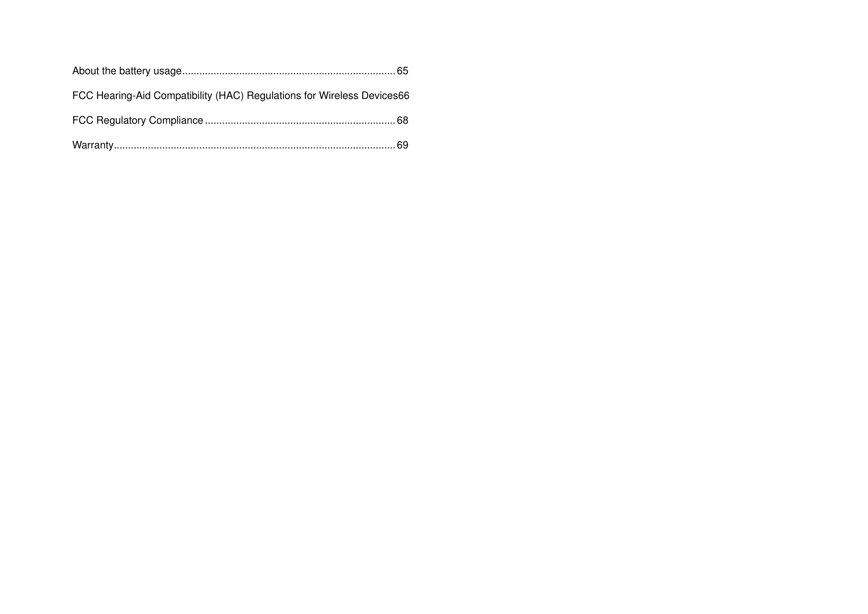   About the battery usage ........................................................................... 65 FCC Hearing-Aid Compatibility (HAC) Regulations for Wireless Devices66 FCC Regulatory Compliance ................................................................... 68 Warranty ................................................................................................... 69  