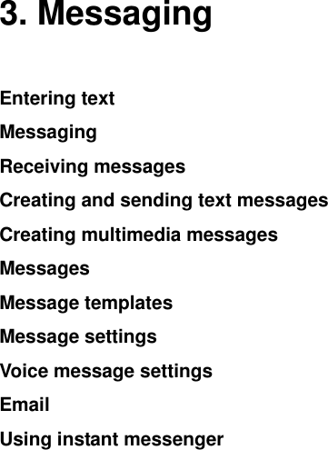    3. Messaging Entering text Messaging Receiving messages Creating and sending text messages Creating multimedia messages Messages Message templates Message settings Voice message settings Email Using instant messenger            