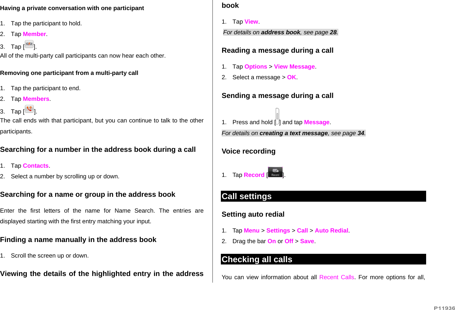   Having a private conversation with one participant 1. Tap the participant to hold. 2. Tap Member. 3. Tap [ ]. All of the multi-party call participants can now hear each other. Removing one participant from a multi-party call 1.  Tap the participant to end. 2. Tap Members. 3. Tap [ ]. The call ends with that participant, but you can continue to talk to the other participants. Searching for a number in the address book during a call 1. Tap Contacts. 2.  Select a number by scrolling up or down. Searching for a name or group in the address book Enter the first letters of the name for Name Search. The entries are displayed starting with the first entry matching your input. Finding a name manually in the address book   1.  Scroll the screen up or down. Viewing the details of the highlighted entry in the address book 1. Tap View.  For details on address book, see page 28.  Reading a message during a call 1. Tap Options &gt; View Message.  2.  Select a message &gt; OK. Sending a message during a call 1.  Press and hold [ ] and tap Message. For details on creating a text message, see page 34. Voice recording 1. Tap Record [ ]. Call settings  Setting auto redial  1. Tap Menu &gt; Settings &gt; Call &gt; Auto Redial. 2.  Drag the bar On or Off &gt; Save. Checking all calls You can view information about all Recent Calls. For more options for all, 