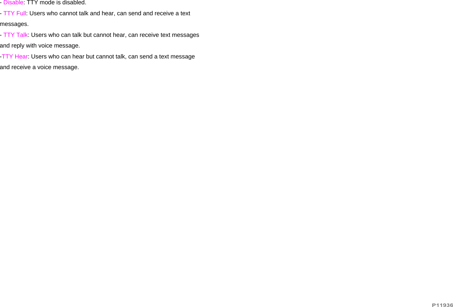   - Disable: TTY mode is disabled. - TTY Full: Users who cannot talk and hear, can send and receive a text messages. - TTY Talk: Users who can talk but cannot hear, can receive text messages and reply with voice message. -TTY Hear: Users who can hear but cannot talk, can send a text message and receive a voice message.   