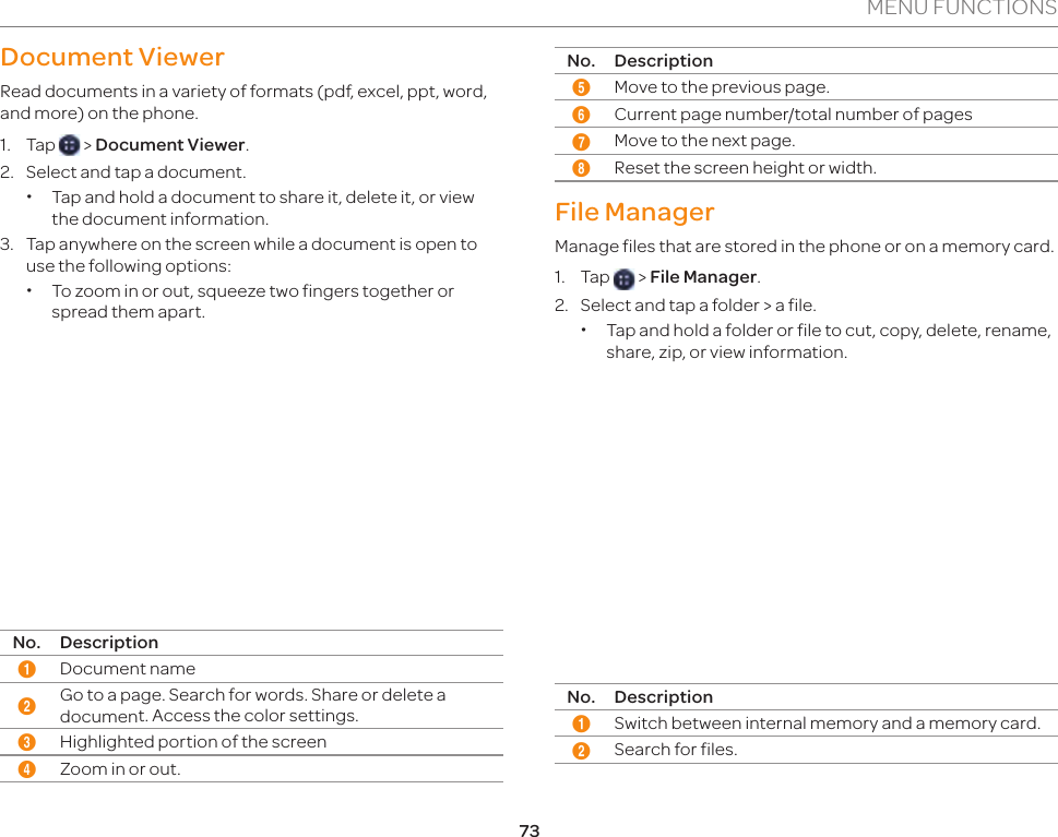 73MENU FUNCTIONSDocument ViewerRead documents in a variety of formats (pdf, excel, ppt, word, and more) on the phone.1. Tap   &gt; Document Viewer.2.  Select and tap a document. xTap and hold a document to share it, delete it, or view the document information.3.  Tap anywhere on the screen while a document is open to use the following options: xTo zoom in or out, squeeze two fingers together or spread them apart.12356 7 84No. Description1Document name2Go to a page. Search for words. Share or delete a document. Access the color settings.3Highlighted portion of the screen4Zoom in or out.No. Description5Move to the previous page.6Current page number/total number of pages7Move to the next page.8Reset the screen height or width.File ManagerManage files that are stored in the phone or on a memory card.1. Tap   &gt; File Manager.2.  Select and tap a folder &gt; a file. xTap and hold a folder or file to cut, copy, delete, rename, share, zip, or view information.1 2 3564No. Description1Switch between internal memory and a memory card.2Search for files.