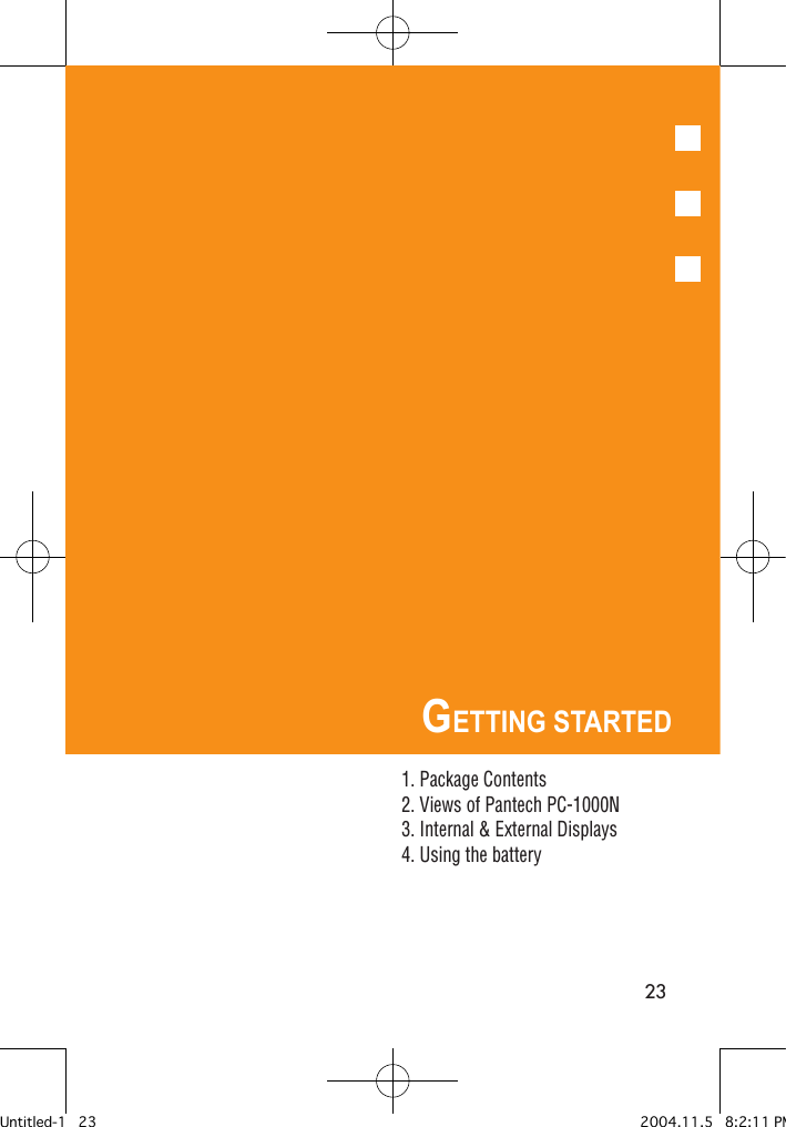23GETTING STARTED1. Package Contents2. Views of Pantech PC-1000N3. Internal &amp; External Displays4. Using the batteryUntitled-1   23 2004.11.5   8:2:11 PM
