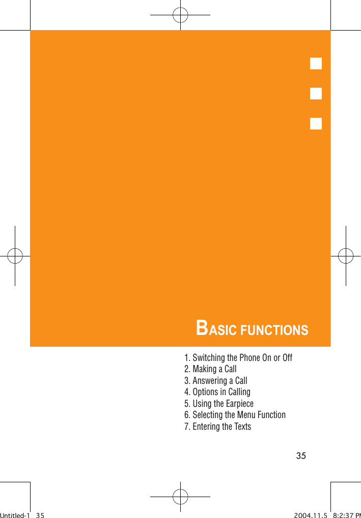 35BASIC FUNCTIONS1. Switching the Phone On or Off2. Making a Call3. Answering a Call4. Options in Calling5. Using the Earpiece6. Selecting the Menu Function7. Entering the TextsUntitled-1   35 2004.11.5   8:2:37 PM
