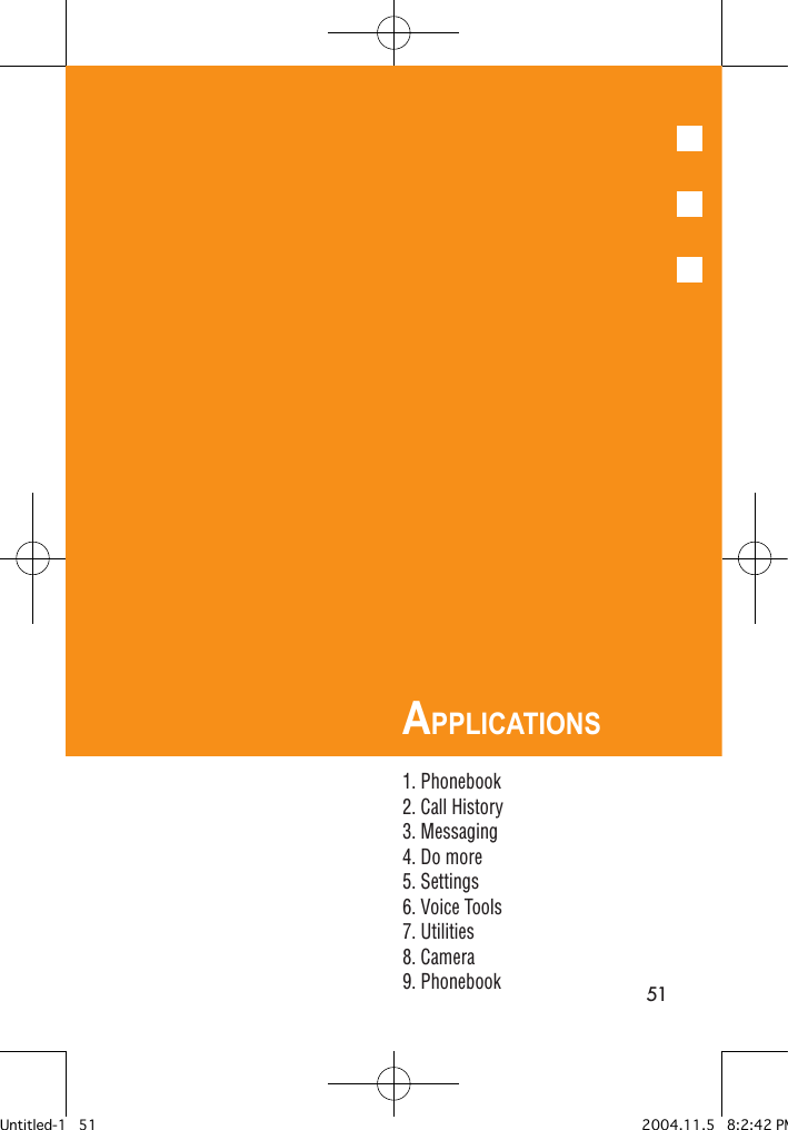 51APPLICATIONS1. Phonebook2. Call History3. Messaging4. Do more5. Settings6. Voice Tools7. Utilities8. Camera9. PhonebookUntitled-1   51 2004.11.5   8:2:42 PM