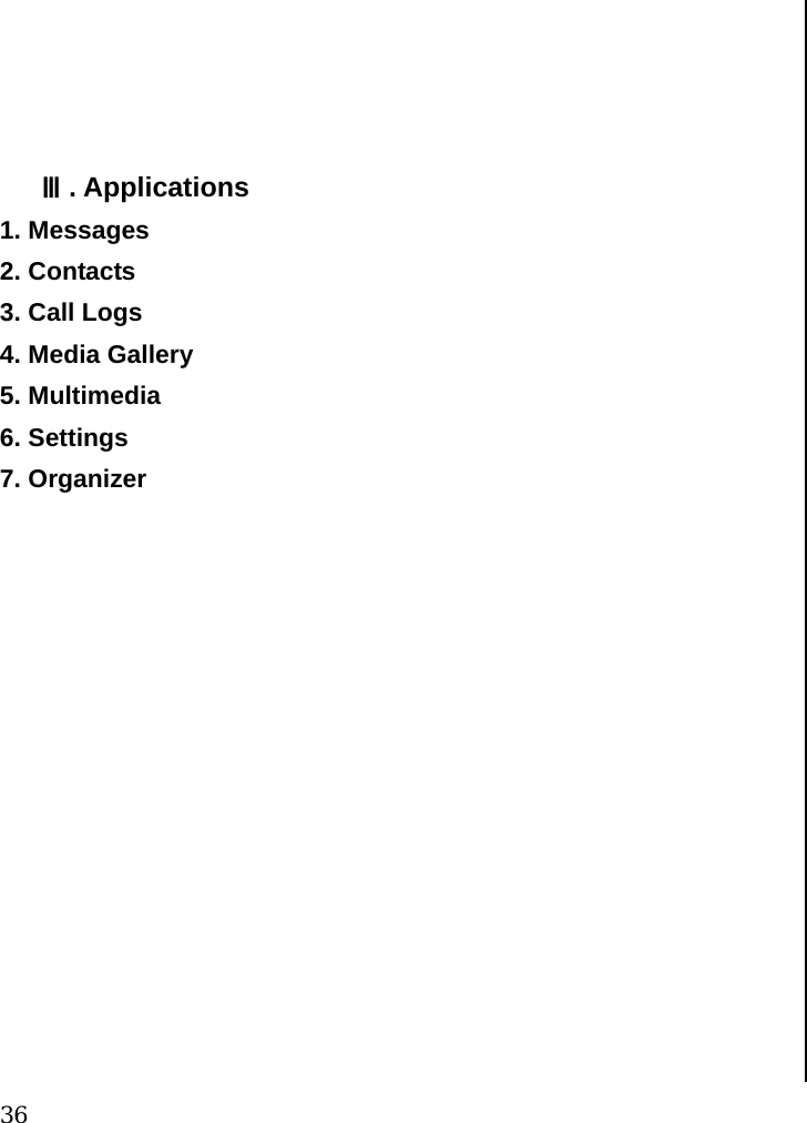  36     Ⅲ. Applications 1. Messages  2. Contacts 3. Call Logs 4. Media Gallery 5. Multimedia 6. Settings 7. Organizer                    