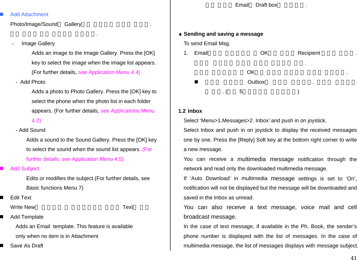  41   Add Attachment Photo/Image/Sound의 Gallery에서 데이터를 첨부할 수있다. 첨부 화일은 최대 두개까지 가능하다. - Image Gallery Adds an image to the Image Gallery. Press the [OK]  key to select the image when the image list appears.  (For further details, see Application Menu 4.4) -  Add Photo Adds a photo to Photo Gallery. Press the [OK] key to  select the phone when the photo list in each folder  appears. (For further details, see Applications Menu  4.2) - Add Sound Adds a sound to the Sound Gallery. Press the [OK] key  to select the sound when the sound list appears. (For  further details, see Application Menu 4.5)  Add Subject Edits or modifies the subject.(For further details, see  Basic functions Menu 7)   Edit Text  Write New를 클릭했을 때 에디트창에서 입력한 Text를 편집  Add Template Adds an Email  template. This feature is available  only when no item is in Attachment    Save As Draft     현재 입력한 Email을 Draft box에 저장한다.   ♦ Sending and saving a message  To send Email Msg.  1. Email작성이 완료되었을 때 OK키를 누르면 Recipient 화면이 나온다. 여기서  수신자의 이메일 주소를 입력하면 된다. 입력이 완료되었을 때 OK키를 누르면 전송바가 화면에 나타난다.  전송이 실패하면 Outbox에 저장이 되어진다.  나중에 재전송할 수 있다. (최대 5명에게까지 보낼수있다)  1.2 Inbox Select ‘Menu&gt;1.Messages&gt;2. Inbox’ and push in on joystick. Select Inbox and push in on joystick to display the received messages one by one. Press the [Reply] Soft key at the bottom right corner to write a new message. You can receive a multimedia message notification through the network and read only the downloaded multimedia message. If ‘Auto Download’ in multimedia message settings is set to ‘On’, notification will not be displayed but the message will be downloaded and saved in the Inbox as unread. You can also receive a text message, voice mail and cell broadcast message. In the case of text message, if available in the Ph. Book, the sender’s phone number is displayed with the list of messages. In the case of multimedia message, the list of messages displays with message subject. 