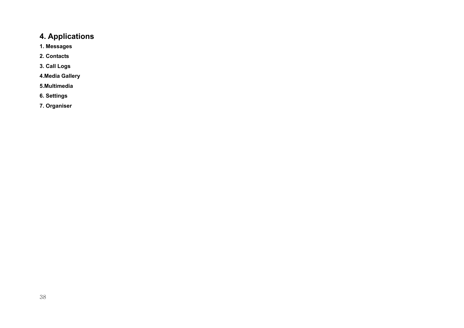  38 4. Applications 1. Messages  2. Contacts 3. Call Logs 4.Media Gallery 5.Multimedia 6. Settings 7. Organiser 