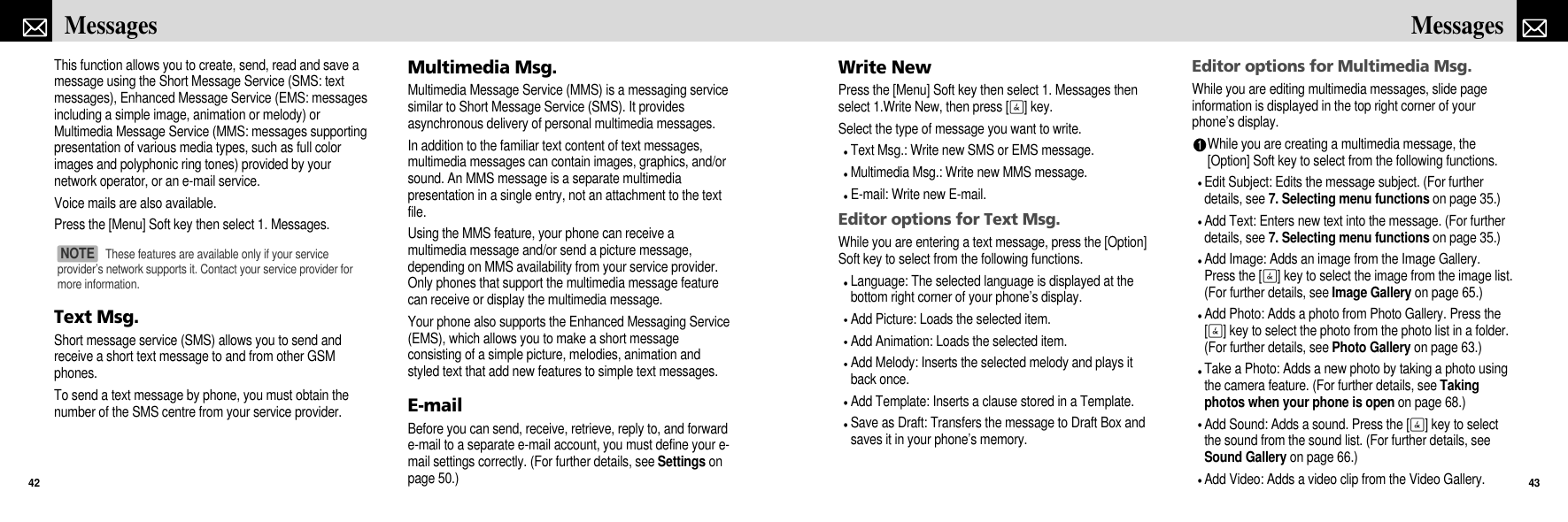 Write NewPress the [Menu] Soft key then select 1. Messages thenselect 1.Write New, then press [O] key.Select the type of message you want to write.Text Msg.: Write new SMS or EMS message.Multimedia Msg.: Write new MMS message.E-mail: Write new E-mail.Editor options for Text Msg.While you are entering a text message, press the [Option]Soft key to select from the following functions.Language: The selected language is displayed at thebottom right corner of your phone’s display.Add Picture: Loads the selected item.Add Animation: Loads the selected item.Add Melody: Inserts the selected melody and plays itback once.Add Template: Inserts a clause stored in a Template.Save as Draft: Transfers the message to Draft Box andsaves it in your phone’s memory.Editor options for Multimedia Msg.While you are editing multimedia messages, slide pageinformation is displayed in the top right corner of yourphone’s display. While you are creating a multimedia message, the[Option] Soft key to select from the following functions.Edit Subject: Edits the message subject. (For furtherdetails, see 7. Selecting menu functions on page 35.)Add Text: Enters new text into the message. (For furtherdetails, see 7. Selecting menu functions on page 35.)Add Image: Adds an image from the Image Gallery.Press the [O] key to select the image from the image list.(For further details, see Image Gallery on page 65.)Add Photo: Adds a photo from Photo Gallery. Press the[O] key to select the photo from the photo list in a folder.(For further details, see Photo Gallery on page 63.)Take a Photo: Adds a new photo by taking a photo usingthe camera feature. (For further details, see Takingphotos when your phone is open on page 68.)Add Sound: Adds a sound. Press the [O] key to selectthe sound from the sound list. (For further details, seeSound Gallery on page 66.)Add Video: Adds a video clip from the Video Gallery.43MessagesThis function allows you to create, send, read and save amessage using the Short Message Service (SMS: textmessages), Enhanced Message Service (EMS: messagesincluding a simple image, animation or melody) orMultimedia Message Service (MMS: messages supportingpresentation of various media types, such as full colorimages and polyphonic ring tones) provided by yournetwork operator, or an e-mail service.Voice mails are also available.Press the [Menu] Soft key then select 1. Messages.Text Msg. Short message service (SMS) allows you to send andreceive a short text message to and from other GSMphones. To send a text message by phone, you must obtain thenumber of the SMS centre from your service provider.Multimedia Msg.Multimedia Message Service (MMS) is a messaging servicesimilar to Short Message Service (SMS). It providesasynchronous delivery of personal multimedia messages.In addition to the familiar text content of text messages,multimedia messages can contain images, graphics, and/orsound. An MMS message is a separate multimediapresentation in a single entry, not an attachment to the textfile.Using the MMS feature, your phone can receive amultimedia message and/or send a picture message,depending on MMS availability from your service provider.Only phones that support the multimedia message featurecan receive or display the multimedia message.Your phone also supports the Enhanced Messaging Service(EMS), which allows you to make a short messageconsisting of a simple picture, melodies, animation andstyled text that add new features to simple text messages.E-mailBefore you can send, receive, retrieve, reply to, and forwarde-mail to a separate e-mail account, you must define your e-mail settings correctly. (For further details, see Settings onpage 50.)Messages42These features are available only if your serviceprovider’s network supports it. Contact your service provider formore information.NOTE 
