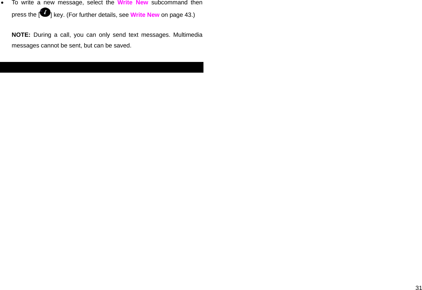  31 •  To write a new message, select the Write New subcommand then press the [ ] key. (For further details, see Write New on page 43.)  NOTE:  During a call, you can only send text messages. Multimedia messages cannot be sent, but can be saved.  