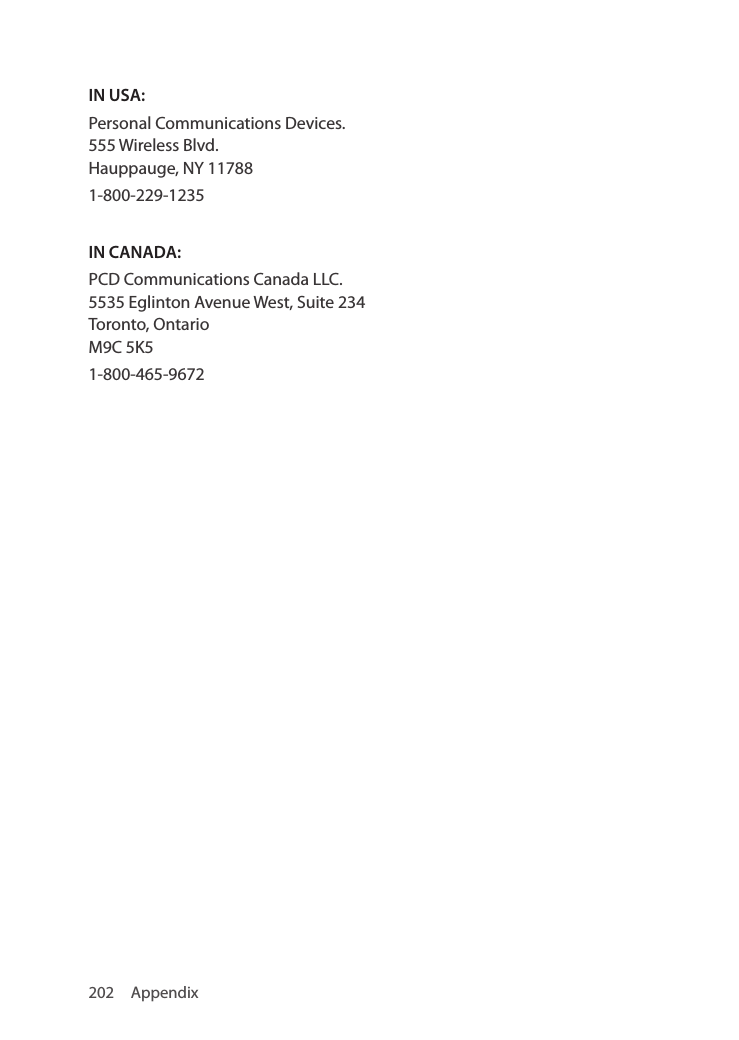202 AppendixIN USA:Personal Communications Devices. 555 Wireless Blvd. Hauppauge, NY 117881-800-229-1235IN CANADA: PCD Communications Canada LLC. 5535 Eglinton Avenue West, Suite 234 Toronto, Ontario M9C 5K51-800-465-9672