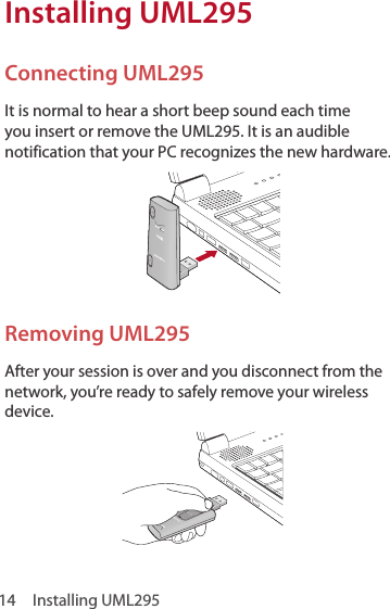 14  Installing UML295Installing UML295Connecting UML295It is normal to hear a short beep sound each time you insert or remove the UML295. It is an audible notification that your PC recognizes the new hardware.Removing UML295After your session is over and you disconnect from the network, you’re ready to safely remove your wireless device.