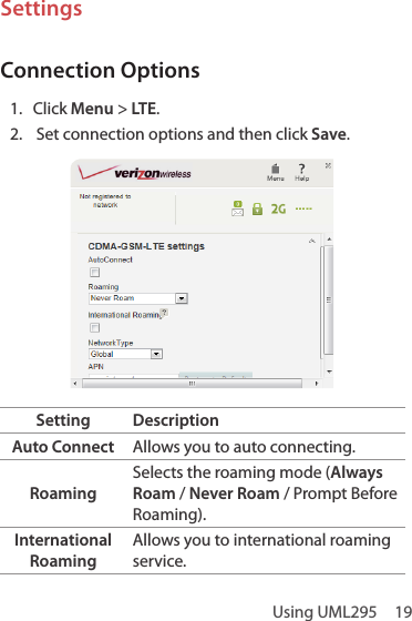 Using UML295  19SettingsConnection Options1.  Click Menu &gt; LTE.2.  Set connection options and then click Save.Setting DescriptionAuto Connect Allows you to auto connecting. RoamingSelects the roaming mode (Always Roam / Never Roam / Prompt Before Roaming).International RoamingAllows you to international roaming service.