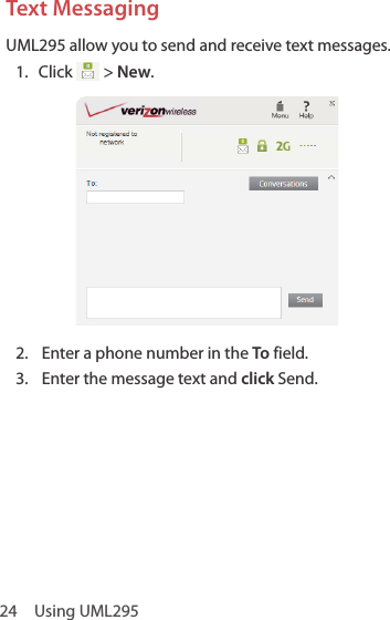 24  Using UML295Text MessagingUML295 allow you to send and receive text messages.1.  Click   &gt; New.2.  Enter a phone number in the To field.3.  Enter the message text and click Send.