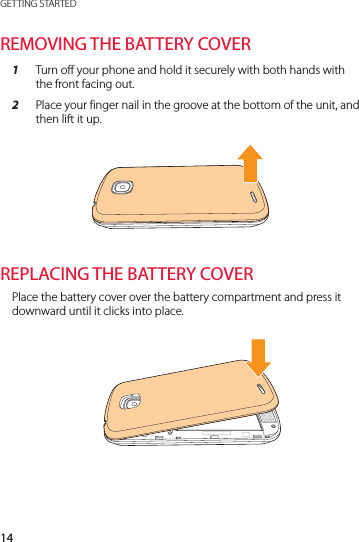 14GETTING STARTEDREMOVING THE BATTERY COVER1  Turn off your phone and hold it securely with both hands with the front facing out.2  Place your finger nail in the groove at the bottom of the unit, and then lift it up.REPLACING THE BATTERY COVERPlace the battery cover over the battery compartment and press it downward until it clicks into place.
