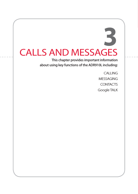 CALLINGMESSAGINGCONTACTSGoogle TALKCALLS AND MESSAGESThis chapter provides important information  about using key functions of the ADR910L including:3