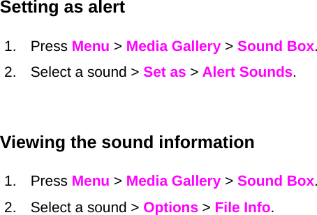 Setting as alert 1. Press Menu &gt; Media Gallery &gt; Sound Box. 2.  Select a sound &gt; Set as &gt; Alert Sounds.  Viewing the sound information 1. Press Menu &gt; Media Gallery &gt; Sound Box. 2.  Select a sound &gt; Options &gt; File Info. 