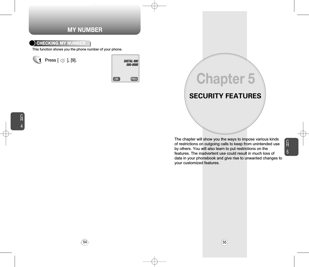 SECURITY FEATURESThe chapter will show you the ways to impose various kindsof restrictions on outgoing calls to keep from unintended useby others. You will also learn to put restrictions on thefeatures. The inadvertent use could result in much loss ofdata in your phonebook and give rise to unwanted changes toyour customized features.Chapter 5CH.5PREVOKThis function shows you the phone number of your phone.CHECKING MY NUMBER1Press [       ], [9]. 55CH.454DIGTAL 000000-0000MY NUMBER