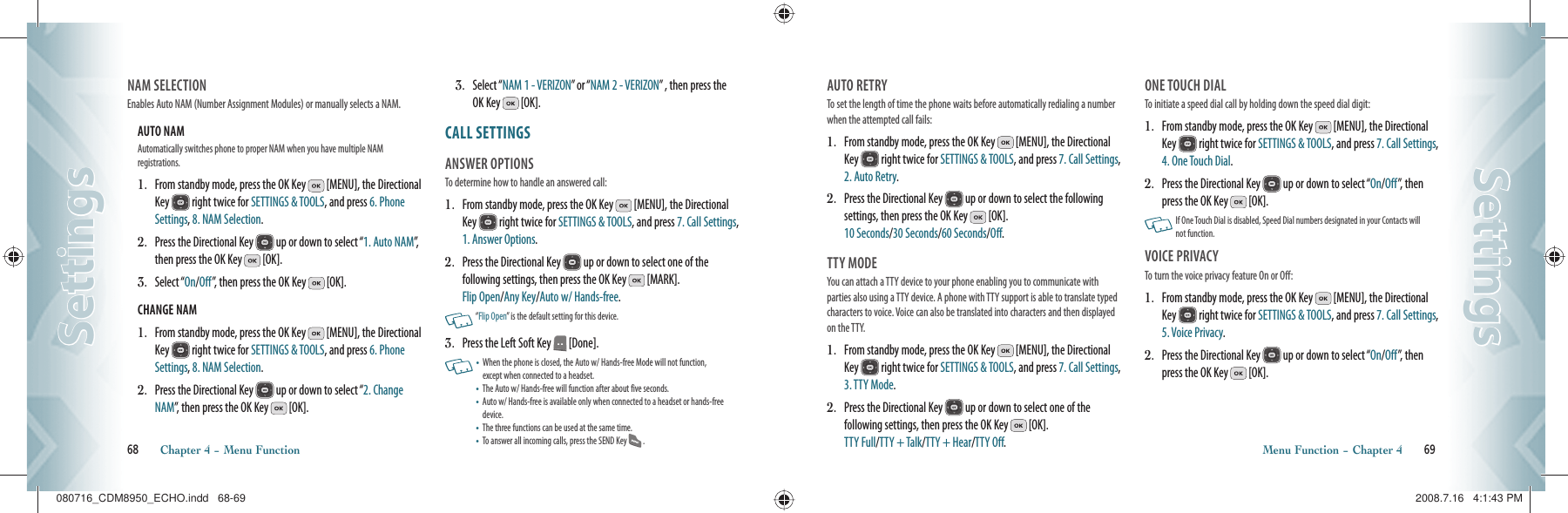 NAM SELECTION                                 Enables Auto NAM (Number Assignment Modules) or manually selects a NAM.AUTO NAM                                               Automatically switches phone to proper NAM when you have multiple NAM    registrations.1.   From standby mode, press the OK Key   [MENU], the Directional Key   right twice for SETTINGS &amp; TOOLS, and press 6. Phone Settings, 8. NAM Selection.2.   Press the Directional Key   up or down to select “1. Auto NAM”,  then press the OK Key   [OK].3.   Select “On/Off”, then press the OK Key   [OK].CHANGE NAM                                          1.   From standby mode, press the OK Key   [MENU], the Directional Key   right twice for SETTINGS &amp; TOOLS, and press 6. Phone Settings, 8. NAM Selection.2.   Press the Directional Key   up or down to select “2. Change NAM”, then press the OK Key   [OK].3.   Select “NAM 1 - VERIZON” or “NAM 2 - VERIZON” , then press the OK Key   [OK].CALL SETTINGS                            ANSWER OPTIONS                             To determine how to handle an answered call:1.   From standby mode, press the OK Key   [MENU], the Directional Key   right twice for SETTINGS &amp; TOOLS, and press 7. Call Settings, 1. Answer Options.2.   Press the Directional Key   up or down to select one of the  following settings, then press the OK Key   [MARK].    Flip Open/Any Key/Auto w/ Hands-free.    “Flip Open” is the default setting for this device.3.    Press the Left Soft Key   [Done].   •    When the phone is closed, the Auto w/ Hands-free Mode will not function,  except when connected to a headset.•   The Auto w/ Hands-free will function after about five seconds.•   Auto w/ Hands-free is available only when connected to a headset or hands-free device. •   The three functions can be used at the same time. •   To answer all incoming calls, press the SEND Key   . 68       Chapter 4 − Menu FunctionSettingsSettingsAUTO RETRY                                        To set the length of time the phone waits before automatically redialing a number when the attempted call fails:1.   From standby mode, press the OK Key   [MENU], the Directional Key   right twice for SETTINGS &amp; TOOLS, and press 7. Call Settings, 2. Auto Retry.2.   Press the Directional Key   up or down to select the following  settings, then press the OK Key   [OK].      10 Seconds/30 Seconds/60 Seconds/Off.TTY MODE                                            You can attach a TTY device to your phone enabling you to communicate with parties also using a TTY device. A phone with TTY support is able to translate typed characters to voice. Voice can also be translated into characters and then displayed on the TTY.1.   From standby mode, press the OK Key   [MENU], the Directional Key   right twice for SETTINGS &amp; TOOLS, and press 7. Call Settings, 3. TTY Mode.2.   Press the Directional Key   up or down to select one of the  following settings, then press the OK Key   [OK].    TTY Full/TTY + Talk/TTY + Hear/TTY Off.ONE TOUCH DIAL                                To initiate a speed dial call by holding down the speed dial digit:1.   From standby mode, press the OK Key   [MENU], the Directional Key   right twice for SETTINGS &amp; TOOLS, and press 7. Call Settings, 4. One Touch Dial.2.   Press the Directional Key   up or down to select “On/Off”, then press the OK Key   [OK].   If One Touch Dial is disabled, Speed Dial numbers designated in your Contacts will not function.VOICE PRIVACY                                   To turn the voice privacy feature On or Off:1.   From standby mode, press the OK Key   [MENU], the Directional Key   right twice for SETTINGS &amp; TOOLS, and press 7. Call Settings, 5. Voice Privacy.2.   Press the Directional Key   up or down to select “On/Off”, then press the OK Key   [OK].Menu Function − Chapter 4       69SettingsSettings080716_CDM8950_ECHO.indd   68-69080716_CDM8950_ECHO.indd   68-69 2008.7.16   4:1:43 PM2008.7.16   4:1:43 PM
