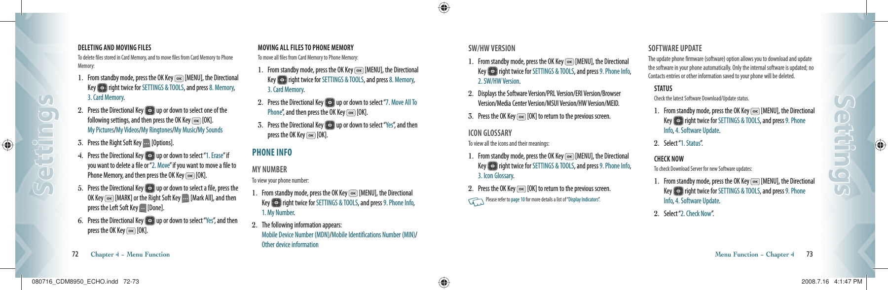 DELETING AND MOVING FILES                                             To delete files stored in Card Memory, and to move files from Card Memory to Phone Memory:1.   From standby mode, press the OK Key   [MENU], the Directional Key   right twice for SETTINGS &amp; TOOLS, and press 8. Memory, 3. Card Memory.2.   Press the Directional Key   up or down to select one of the  following settings, and then press the OK Key   [OK].  My Pictures/My Videos/My Ringtones/My Music/My Sounds3.   Press the Right Soft Key   [Options].4.   Press the Directional Key   up or down to select “1. Erase” if you want to delete a file or “2. Move” if you want to move a file to Phone Memory, and then press the OK Key   [OK].5.   Press the Directional Key   up or down to select a file, press the OK Key   [MARK] or the Right Soft Key   [Mark All], and then press the Left Soft Key   [Done].6.   Press the Directional Key   up or down to select “Yes”, and then press the OK Key   [OK].MOVING ALL FILES TO PHONE MEMORY                                            To move all files from Card Memory to Phone Memory:1.   From standby mode, press the OK Key   [MENU], the Directional Key   right twice for SETTINGS &amp; TOOLS, and press 8. Memory, 3. Card Memory.2.    Press the Directional Key   up or down to select “7. Move All To Phone”, and then press the OK Key   [OK].3.   Press the Directional Key   up or down to select “Yes”, and then press the OK Key   [OK].PHONE INFO                                 MY NUMBER                                        To view your phone number:1.   From standby mode, press the OK Key   [MENU], the Directional Key   right twice for SETTINGS &amp; TOOLS, and press 9. Phone Info, 1. My Number.2.    The following information appears:      Mobile Device Number (MDN)/Mobile Identifications Number (MIN)/Other device information72       Chapter 4 − Menu FunctionSettingsSettingsSW/HW VERSION                             1.   From standby mode, press the OK Key   [MENU], the Directional Key   right twice for SETTINGS &amp; TOOLS, and press 9. Phone Info, 2. SW/HW Version. 2.    Displays the Software Version/PRL Version/ERI Version/Browser Version/Media Center Version/MSUI Version/HW Version/MEID.3.    Press the OK Key   [OK] to return to the previous screen.ICON GLOSSARY                                  To view all the icons and their meanings:1.   From standby mode, press the OK Key   [MENU], the Directional Key   right twice for SETTINGS &amp; TOOLS, and press 9. Phone Info, 3. Icon Glossary.2.    Press the OK Key   [OK] to return to the previous screen.   Please refer to page 10 for more details a list of “Display Indicators”.SOFTWARE UPDATE                           The update phone firmware (software) option allows you to download and update the software in your phone automatically. Only the internal software is updated; no Contacts entries or other information saved to your phone will be deleted.STATUS                                                      Check the latest Software Download/Update status.1.   From standby mode, press the OK Key   [MENU], the Directional Key   right twice for SETTINGS &amp; TOOLS, and press 9. Phone Info, 4. Software Update.2.   Select “1. Status”.CHECK NOW                                             To check Download Server for new Software updates:1.   From standby mode, press the OK Key   [MENU], the Directional Key   right twice for SETTINGS &amp; TOOLS, and press 9. Phone Info, 4. Software Update.2.   Select “2. Check Now”.Menu Function − Chapter 4       73SettingsSettings080716_CDM8950_ECHO.indd   72-73080716_CDM8950_ECHO.indd   72-73 2008.7.16   4:1:47 PM2008.7.16   4:1:47 PM