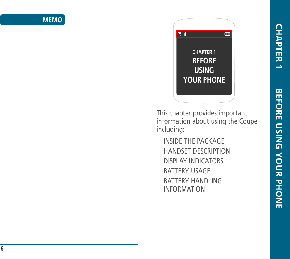 CHAPTER 1BEFOREUSINGYOUR PHONEThis chapter provides important information about using the Coupe including:INSIDE THE PACKAGEHANDSET DESCRIPTIONDISPLAY INDICATORSBATTERY USAGEBATTERY HANDLING INFORMATION  CHAPTER 1       BEFORE USING YOUR PHONETABLE OF CONTENTS6MEMO