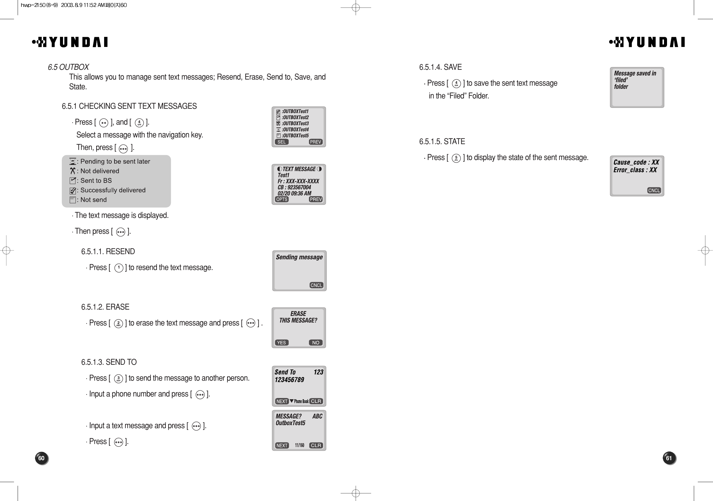 61606.5.1.4. SAVE Press [        ] to save the sent text message  in the “Filed” Folder.6.5.1.5. STATE Press [        ] to display the state of the sent message.6.5 OUTBOXThis allows you to manage sent text messages; Resend, Erase, Send to, Save, andState.6.5.1 CHECKING SENT TEXT MESSAGESPress [        ], and [        ].Select a message with the navigation key.Then, press [        ].The text message is displayed.Then press [        ].6.5.1.1. RESEND Press [        ] to resend the text message.6.5.1.2. ERASE Press [        ] to erase the text message and press [        ] .6.5.1.3. SEND TO Press [        ] to send the message to another person.Input a phone number and press [        ].Input a text message and press [        ].Press [        ].