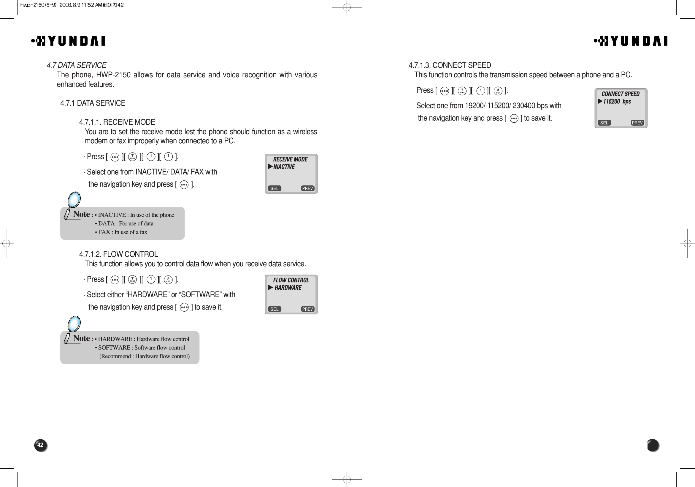 424.7.1.3. CONNECT SPEED This function controls the transmission speed between a phone and a PC.Press [        ][        ][        ][        ].Select one from 19200/ 115200/ 230400 bps with the navigation key and press [        ] to save it.4.7 DATA SERVICEThe phone, HWP-2150 allows for data service and voice recognition with variousenhanced features.4.7.1 DATA SERVICE4.7.1.1. RECEIVE MODE You are to set the receive mode lest the phone should function as a wirelessmodem or fax improperly when connected to a PC.Press [        ][        ][        ][        ].Select one from INACTIVE/ DATA/ FAX with the navigation key and press [        ].4.7.1.2. FLOW CONTROL This function allows you to control data flow when you receive data service.Press [        ][        ][        ][        ].Select either “HARDWARE” or “SOFTWARE” withthe navigation key and press [        ] to save it.Note : • INACTIVE : In use of the phone• DATA : For use of data• FAX : In use of a faxNote : • HARDWARE : Hardware flow control• SOFTWARE : Software flow control(Recommend : Hardware flow control)