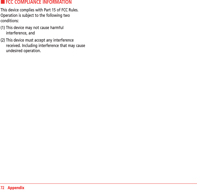 72   AppendixH �FCC COMPLIANCE INFORMATIONThis device complies with Part 15 of FCC Rules.Operation is subject to the following two  conditions:(1)  This device may not cause harmful   interference, and (2)  This device must accept any interference received. Including interference that may cause undesired operation.