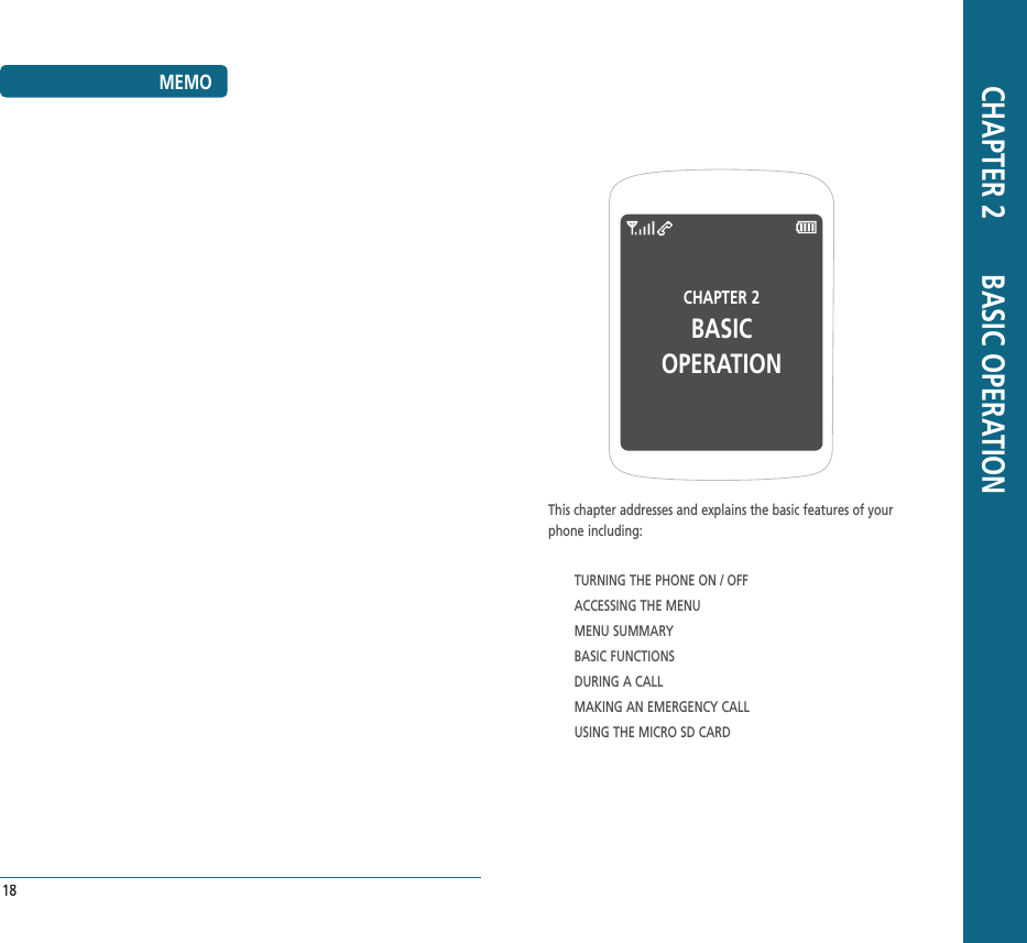 MEMO18CHAPTER 2 BASIC OPERATIONThis chapter addresses and explains the basic features of your  phone including:TURNING THE PHONE ON / OFFACCESSING THE MENUMENU SUMMARYBASIC FUNCTIONSDURING A CALLMAKING AN EMERGENCY CALLUSING THE MICRO SD CARD CHAPTER 2       BASIC OPERATION