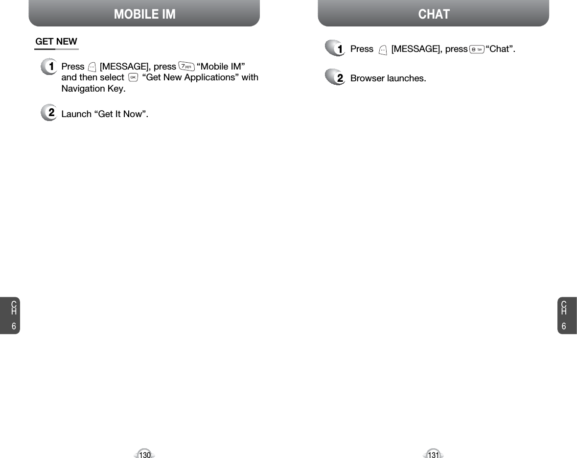 CH6131CH6130CHATMOBILE IM1Press       [MESSAGE], press       “Chat”.2Browser launches.Press      [MESSAGE], press        “Mobile IM” and then select       “Get New Applications” withNavigation Key.Launch “Get It Now”.GET NEW12