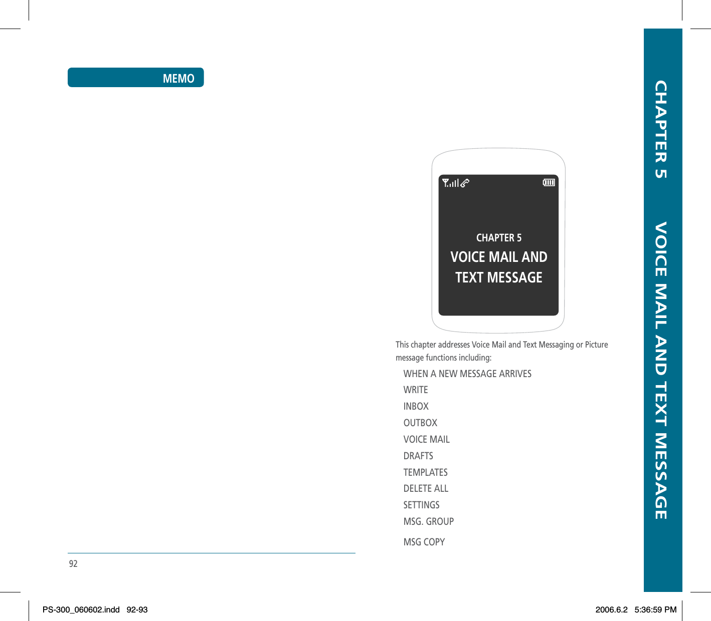   CHAPTER 5        VOICE MAIL AND TEXT MESSAGECHAPTER 5VOICE MAIL ANDTEXT MESSAGEThis chapter addresses Voice Mail and Text Messaging or Picturemessage functions including:WHEN A NEW MESSAGE ARRIVESWRITEINBOXOUTBOXVOICE MAILDRAFTSTEMPLATESDELETE ALLSETTINGSMSG. GROUPMSG COPY92MEMOPS-300_060602.indd 92-93PS-300_060602.indd   92-932006.6.2 5:36:59 PM2006.6.2   5:36:59 PM