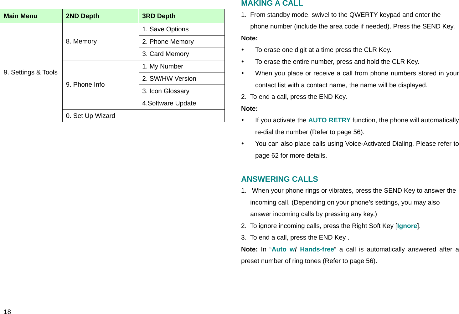  18  Main Menu  2ND Depth  3RD Depth 1. Save Options 2. Phone Memory 8. Memory 3. Card Memory 1. My Number 2. SW/HW Version 3. Icon Glossary 9. Phone Info 4.Software Update 9. Settings &amp; Tools0. Set Up Wizard                   MAKING A CALL 1.  From standby mode, swivel to the QWERTY keypad and enter the phone number (include the area code if needed). Press the SEND Key.  Note: y  To erase one digit at a time press the CLR Key. y  To erase the entire number, press and hold the CLR Key.  y  When you place or receive a call from phone numbers stored in your contact list with a contact name, the name will be displayed. 2.  To end a call, press the END Key. Note: y  If you activate the AUTO RETRY function, the phone will automatically re-dial the number (Refer to page 56). y  You can also place calls using Voice-Activated Dialing. Please refer to page 62 for more details.  ANSWERING CALLS 1.   When your phone rings or vibrates, press the SEND Key to answer the incoming call. (Depending on your phone’s settings, you may also answer incoming calls by pressing any key.) 2.  To ignore incoming calls, press the Right Soft Key [Ignore]. 3.  To end a call, press the END Key . Note: In “Auto w/ Hands-free” a call is automatically answered after a preset number of ring tones (Refer to page 56).  