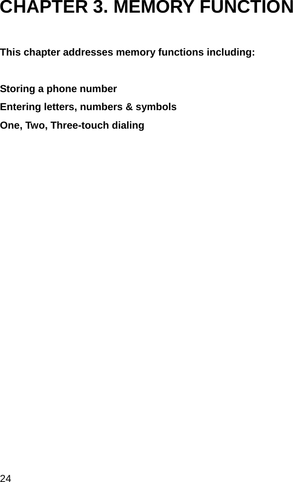  24 CHAPTER 3. MEMORY FUNCTION  This chapter addresses memory functions including:   Storing a phone number Entering letters, numbers &amp; symbols One, Two, Three-touch dialing                                           