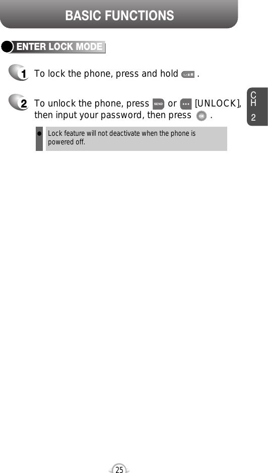 BASIC FUNCTIONSCH225ENTER LOCK MODE1To lock the phone, press and hold       .2To unlock the phone, press       or       [UNLOCK],then input your password, then press       .Lock feature will not deactivate when the phone ispowered off.l