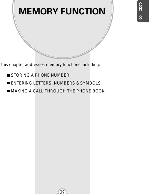 MEMORY FUNCTIONThis chapter addresses memory functions including:Chapter 3CH329STORING A PHONE NUMBERENTERING LETTERS, NUMBERS &amp; SYMBOLSMAKING A CALL THROUGH THE PHONE BOOK