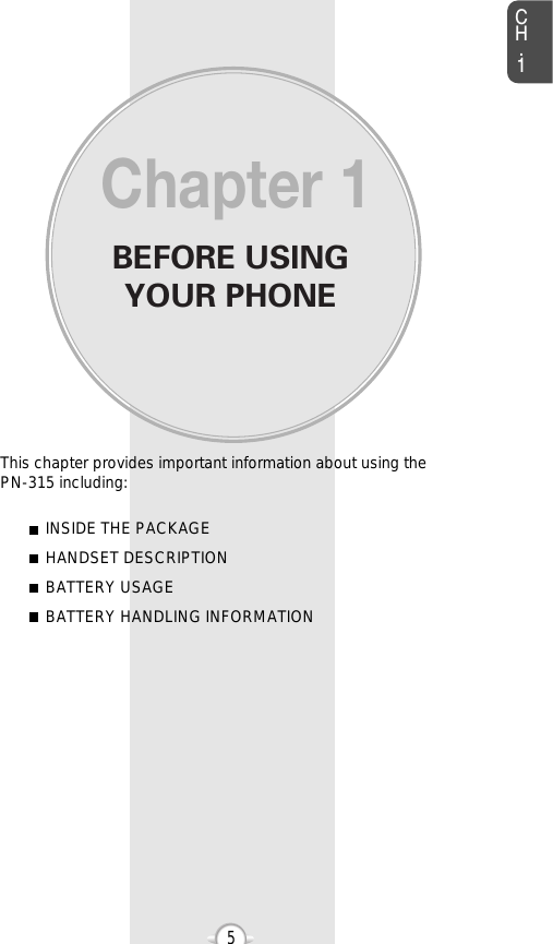 BEFORE USINGYOUR PHONECH.15This chapter provides important information about using the  PN-315 including:Chapter 1INSIDE THE PACKAGEHANDSET DESCRIPTIONBATTERY USAGEBATTERY HANDLING INFORMATION