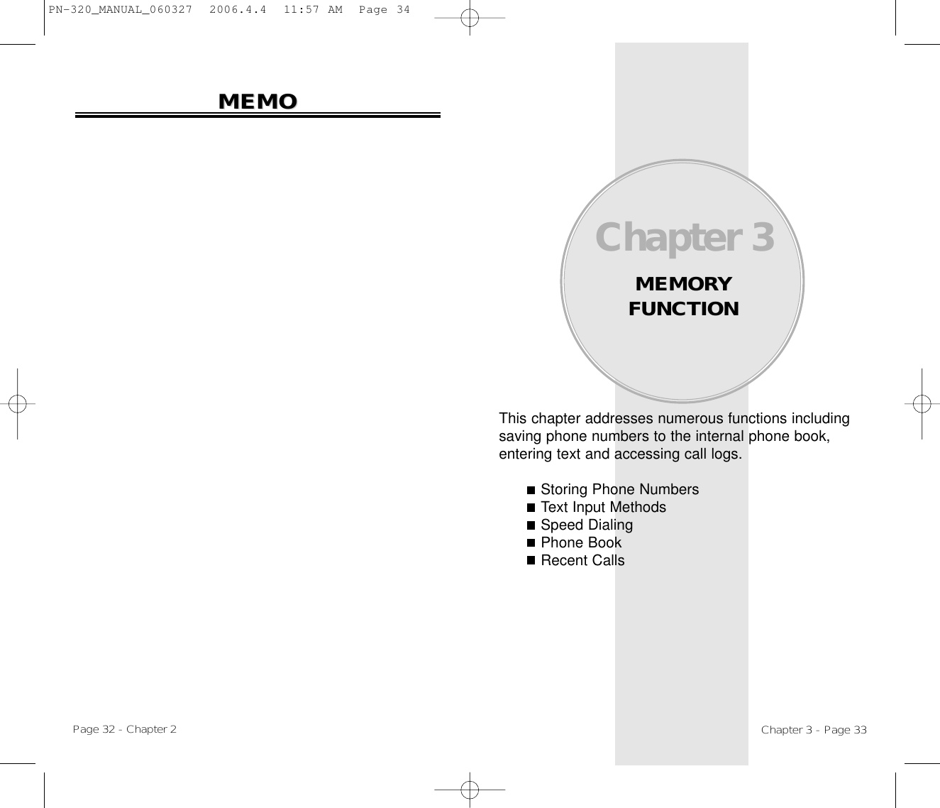 This chapter addresses numerous functions includingsaving phone numbers to the internal phone book,entering text and accessing call logs.Storing Phone NumbersText Input MethodsSpeed DialingPhone BookRecent CallsChapter 3MEMORY FUNCTIONChapter 3 - Page 33Page 32 - Chapter 2MEMOMEMOPN-320_MANUAL_060327  2006.4.4  11:57 AM  Page 34