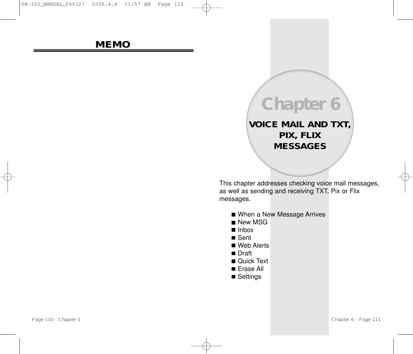 This chapter addresses checking voice mail messages,as well as sending and receiving TXT, Pix or Flix messages.When a New Message ArrivesNew MSGInboxSentWeb AlertsDraftQuick TextErase AllSettingsChapter 6VOICE MAIL AND TXT,PIX, FLIXMESSAGESChapter 6 - Page 111Page 110 - Chapter 5MEMOMEMOPN-320_MANUAL_060327  2006.4.4  11:57 AM  Page 112