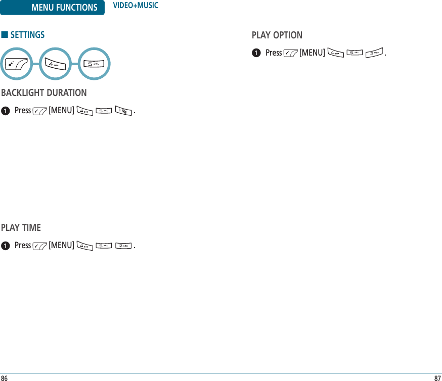 8786MENU FUNCTIONS VIDEO+MUSIC■SETTINGSBACKLIGHT DURATIONPress        [MENU]                           .PLAY TIMEPress        [MENU]                           .PLAY OPTIONPress        [MENU]                           .