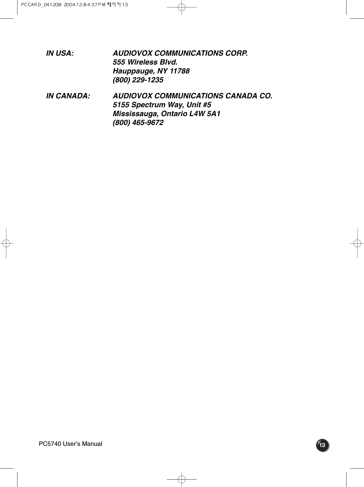 IN USA:  AUDIOVOX COMMUNICATIONS CORP.555 Wireless Blvd.Hauppauge, NY 11788(800) 229-1235IN CANADA:  AUDIOVOX COMMUNICATIONS CANADA CO.5155 Spectrum Way, Unit #5Mississauga, Ontario L4W 5A1(800) 465-9672 13PC5740 User’s Manual