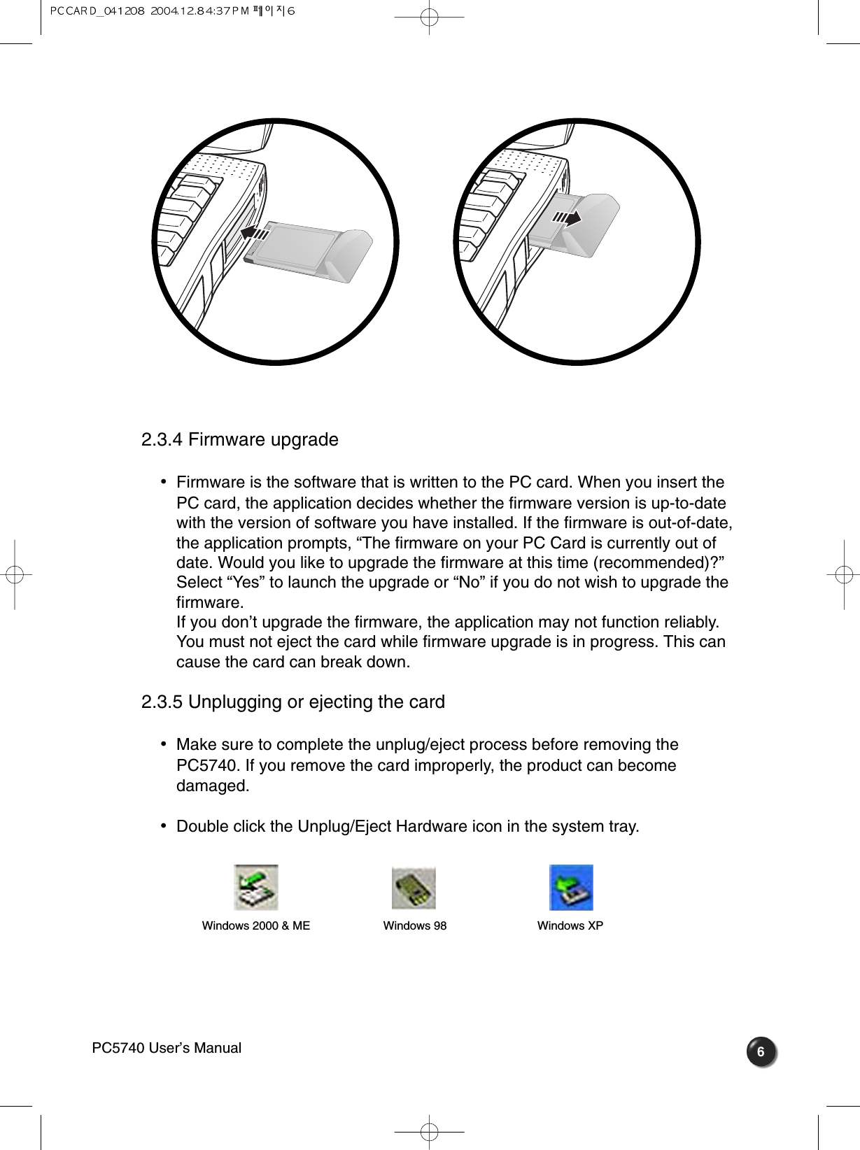 62.3.4 Firmware upgrade•  Firmware is the software that is written to the PC card. When you insert thePC card, the application decides whether the firmware version is up-to-datewith the version of software you have installed. If the firmware is out-of-date,the application prompts, “The firmware on your PC Card is currently out ofdate. Would you like to upgrade the firmware at this time (recommended)?”Select “Yes” to launch the upgrade or “No” if you do not wish to upgrade thefirmware. If you don’t upgrade the firmware, the application may not function reliably.You must not eject the card while firmware upgrade is in progress. This cancause the card can break down.2.3.5 Unplugging or ejecting the card •  Make sure to complete the unplug/eject process before removing the PC5740. If you remove the card improperly, the product can becomedamaged.•  Double click the Unplug/Eject Hardware icon in the system tray.Windows 2000 &amp; ME Windows 98 Windows XPPC5740 User’s Manual