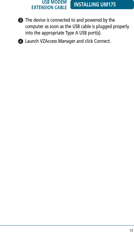 133  The device is connected to and powered by the computer as soon as the USB cable is plugged properly into the appropriate Type A USB port(s).4  Launch VZAccess Manager and click Connect.INSTALLING UM175USB MODEM  EXTENSION CABLE