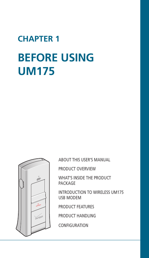 CHAPTER 1BEFORE USING UM175ABOUT THIS USER’S MANUALPRODUCT OVERVIEWWHAT’S INSIDE THE PRODUCT PACKAGEINTRODUCTION TO WIRELESS UM175 USB MODEMPRODUCT FEATURESPRODUCT HANDLINGCONFIGURATION