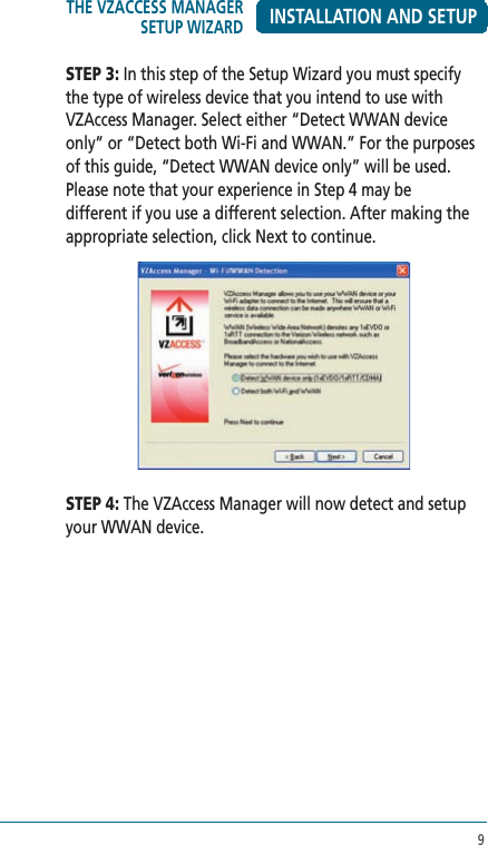 9INSTALLATION AND SETUPSTEP 3: In this step of the Setup Wizard you must specify the type of wireless device that you intend to use with VZAccess Manager. Select either “Detect WWAN device only” or “Detect both Wi-Fi and WWAN.” For the purposes of this guide, “Detect WWAN device only” will be used. Please note that your experience in Step 4 may be different if you use a different selection. After making the appropriate selection, click Next to continue. STEP 4: The VZAccess Manager will now detect and setup your WWAN device.THE VZACCESS MANAGER SETUP WIZARD