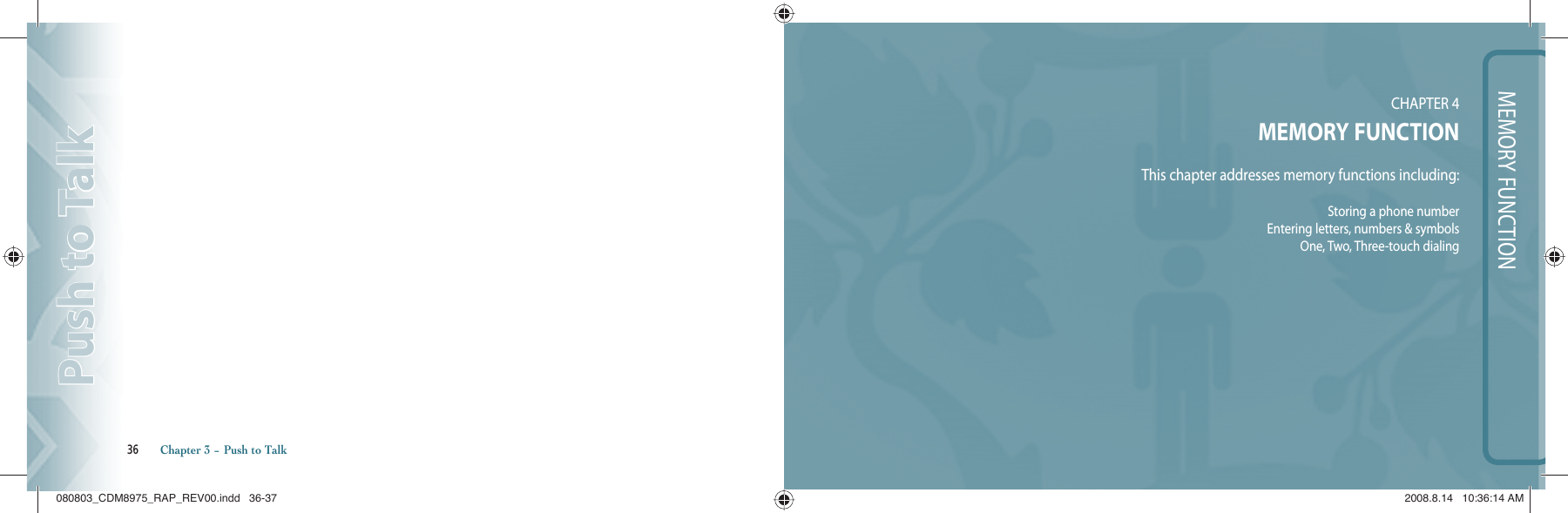 MEMORY FUNCTIONCHAPTER 4 MEMORY FUNCTIONThis chapter addresses memory functions including:Storing a phone numberEntering letters, numbers &amp; symbolsOne, Two, Three-touch dialing36       Chapter 3 − Push to TalkPush to TalkPush to Talk080803_CDM8975_RAP_REV00.indd   36-37080803_CDM8975_RAP_REV00.indd   36-37 2008.8.14   10:36:14 AM2008.8.14   10:36:14 AM