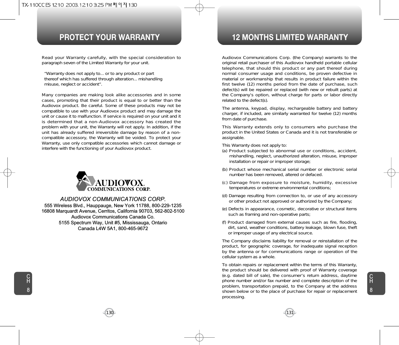 PROTECT YOUR WARRANTY 12 MONTHS LIMITED WARRANTYCH8131CH8130Read your Warranty carefully, with the special consideration toparagraph seven of the Limited Warranty for your unit.“Warranty does not apply to... or to any product or partthereof which has suffered through alteration... mishandlingmisuse, neglect or accident”.Many companies are making look alike accessories and in somecases, promoting that their product is equal to or better than theAudiovox product. Be careful. Some of these products may not becompatible to use with your Audiovox product and may damage theunit or cause it to malfunction. If service is required on your unit and itis determined that a non-Audiovox accessory has created theproblem with your unit, the Warranty will not apply. In addition, if theunit has already suffered irreversible damage by reason of a non-compatible accessory, the Warranty will be voided. To protect yourWarranty, use only compatible accessories which cannot damage orinterfere with the functioning of your Audiovox product.AUDIOVOX COMMUNICATIONS CORP.555 Wireless Blvd., Hauppauge, New York 11788, 800-229-123516808 Marquardt Avenue, Cerritos, California 90703, 562-802-5100Audiovox Communications Canada Co.5155 Spectrum Way, Unit #5, Mississauga, OntarioCanada L4W 5A1, 800-465-9672Audiovox Communications Corp. (the Company) warrants to theoriginal retail purchaser of this Audiovox handheld portable cellulartelephone, that should this product or any part thereof duringnormal consumer usage and conditions, be proven defective inmaterial or workmanship that results in product failure within thefirst twelve (12) months period from the date of purchase, suchdefect(s) will be repaired or replaced (with new or rebuilt parts) atthe Company’s option, without charge for parts or labor directlyrelated to the defect(s).The antenna, keypad, display, rechargeable battery and batterycharger, if included, are similarly warranted for twelve (12) monthsfrom date of purchase.This Warranty extends only to consumers who purchase theproduct in the United States or Canada and it is not transferable orassignable.This Warranty does not apply to:(a) Product subjected to abnormal use or conditions, accident,mishandling, neglect, unauthorized alteration, misuse, improperinstallation or repair or improper storage;(b) Product whose mechanical serial number or electronic serialnumber has been removed, altered or defaced.(c) Damage from exposure to moisture, humidity, excessivetemperatures or extreme environmental conditions;(d) Damage resulting from connection to, or use of any accessoryor other product not approved or authorized by the Company;(e) Defects in appearance, cosmetic, decorative or structural itemssuch as framing and non-operative parts;(f) Product damaged from external causes such as fire, flooding,dirt, sand, weather conditions, battery leakage, blown fuse, theftor improper usage of any electrical source.The Company disclaims liability for removal or reinstallation of theproduct, for geographic coverage, for inadequate signal receptionby the antenna or for communications range or operation of thecellular system as a whole.To obtain repairs or replacement within the terms of this Warranty,the product should be delivered with proof of Warranty coverage(e.g. dated bill of sale), the consumer’s return address, daytimephone number and/or fax number and complete description of theproblem, transportation prepaid, to the Company at the addressshown below or to the place of purchase for repair or replacementprocessing.