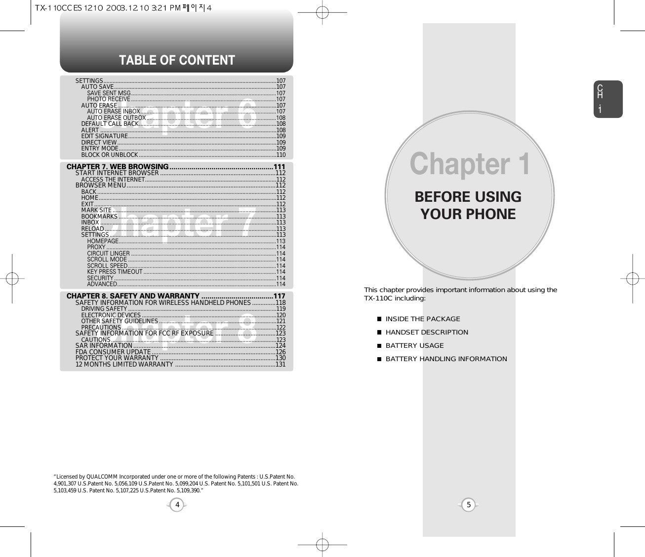 BEFORE USINGYOUR PHONECH.15This chapter provides important information about using the TX-110C including:Chapter 1INSIDE THE PACKAGEHANDSET DESCRIPTIONBATTERY USAGEBATTERY HANDLING INFORMATIONTABLE OF CONTENT4Chapter 6Chapter 7Chapter 8SETTINGS................................................................................................................107AUTO SAVE.........................................................................................................107SAVE SENT MSG..............................................................................................107PHOTO RECEIVE ..............................................................................................107AUTO ERASE.......................................................................................................107AUTO ERASE INBOX........................................................................................107AUTO ERASE OUTBOX ....................................................................................108DEFAULT CALL BACK.........................................................................................108ALERT ..................................................................................................................108EDIT SIGNATURE................................................................................................109DIRECT VIEW.......................................................................................................109ENTRY MODE......................................................................................................109BLOCK OR UNBLOCK.........................................................................................110CHAPTER 7. WEB BROWSING....................................................111START INTERNET BROWSER .....................................................................112ACCESS THE INTERNET.....................................................................................112BROWSER MENU.........................................................................................112BACK....................................................................................................................112HOME...................................................................................................................112EXIT......................................................................................................................112MARK SITE..........................................................................................................113BOOKMARKS......................................................................................................113INBOX..................................................................................................................113RELOAD...............................................................................................................113SETTINGS............................................................................................................113HOMEPAGE......................................................................................................113PROXY ..............................................................................................................114CIRCUIT LINGER ..............................................................................................114SCROLL MODE ................................................................................................114SCROLL SPEED................................................................................................114KEY PRESS TIMEOUT ......................................................................................114SECURITY .........................................................................................................114ADVANCED.......................................................................................................114CHAPTER 8. SAFETY AND WARRANTY ....................................117SAFETY INFORMATION FOR WIRELESS HANDHELD PHONES..............118DRIVING SAFETY................................................................................................119ELECTRONIC DEVICES.......................................................................................120OTHER SAFETY GUIDELINES............................................................................121PRECAUTIONS....................................................................................................122SAFETY INFORMATION FOR FCC RF EXPOSURE ....................................123CAUTIONS...........................................................................................................123SAR INFORMATION.....................................................................................124FDA CONSUMER UPDATE..........................................................................126PROTECT YOUR WARRANTY .....................................................................13012 MONTHS LIMITED WARRANTY ............................................................131“Licensed by QUALCOMM Incorporated under one or more of the following Patents : U.S.Patent No.4,901,307 U.S.Patent No. 5,056,109 U.S.Patent No. 5,099,204 U.S. Patent No. 5,101,501 U.S. Patent No.5,103,459 U.S. Patent No. 5,107,225 U.S.Patent No. 5,109,390.” 