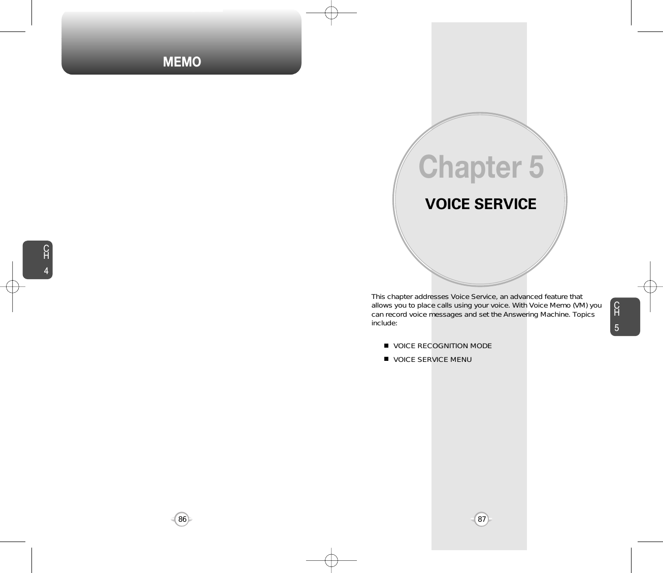 VOICE SERVICEThis chapter addresses Voice Service, an advanced feature thatallows you to place calls using your voice. With Voice Memo (VM) youcan record voice messages and set the Answering Machine. Topicsinclude:VOICE RECOGNITION MODEVOICE SERVICE MENU Chapter 58786CH587MEMOCH4